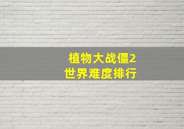 植物大战僵2 世界难度排行